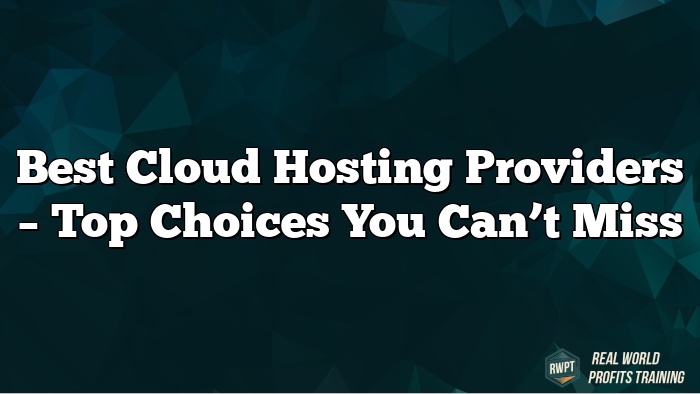 Best Cloud Hosting Providers – Top Choices You Can’t Miss