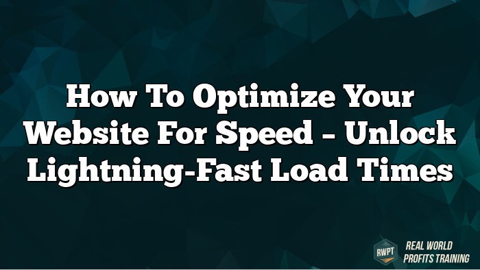 How to Optimize Your Website for Speed – Unlock Lightning-Fast Load Times