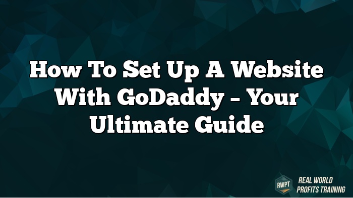 How to Set Up a Website with GoDaddy – Your Ultimate Guide