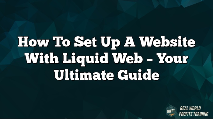 How to Set Up a Website with Liquid Web – Your Ultimate Guide