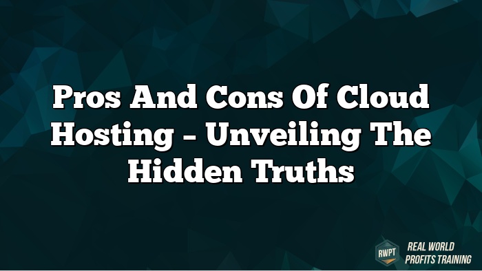 Pros and Cons of Cloud Hosting – Unveiling the Hidden Truths