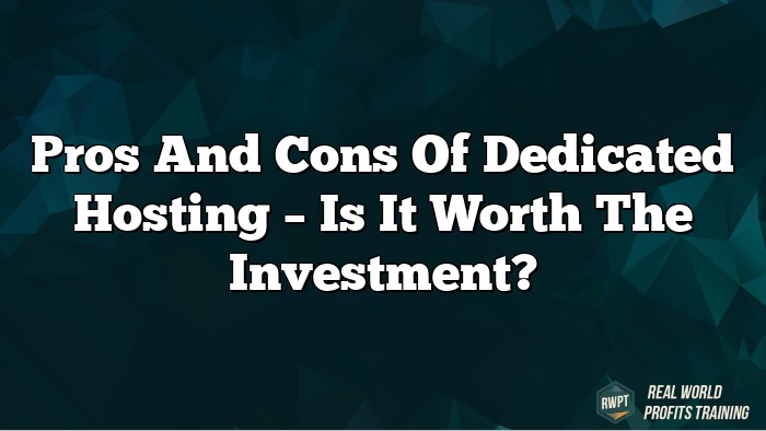 Pros and Cons of Dedicated Hosting – Is It Worth the Investment?