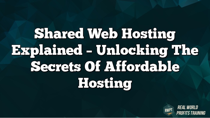 Shared Web Hosting Explained – Unlocking the Secrets of Affordable Hosting