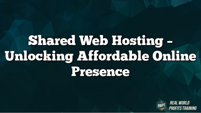 Shared Web Hosting – Unlocking Affordable Online Presence