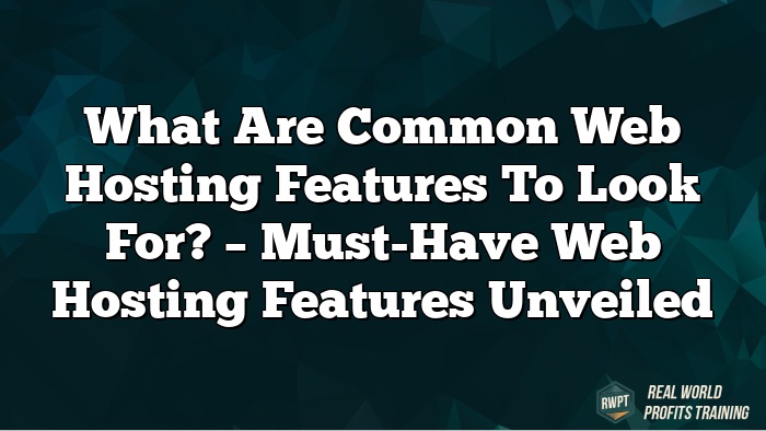 What Are Common Web Hosting Features to Look For? – Must-Have Web Hosting Features Unveiled