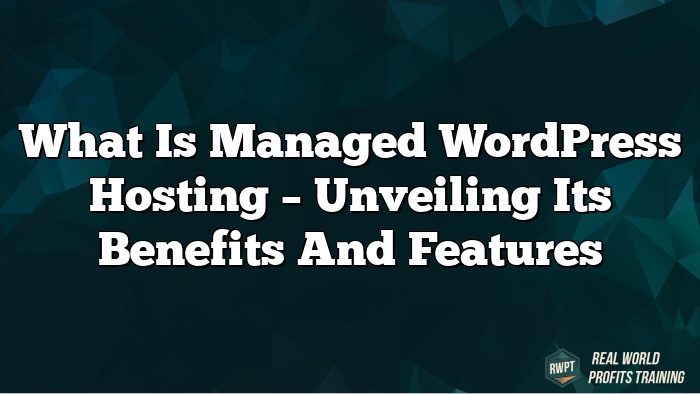 What is Managed WordPress Hosting – Unveiling Its Benefits and Features